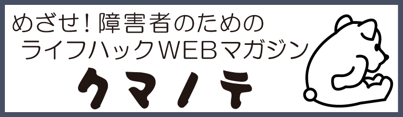 めざせ！障がい者のためのライフハックWEBマガジン「クマノテ」